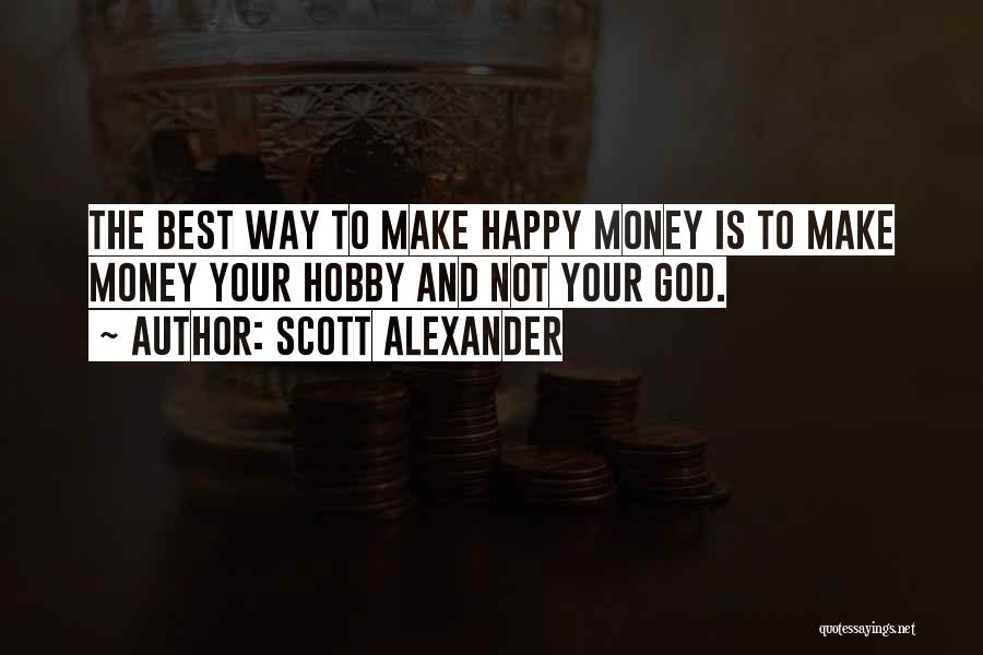 Scott Alexander Quotes: The Best Way To Make Happy Money Is To Make Money Your Hobby And Not Your God.