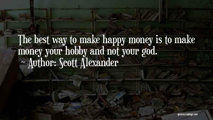 Scott Alexander Quotes: The Best Way To Make Happy Money Is To Make Money Your Hobby And Not Your God.