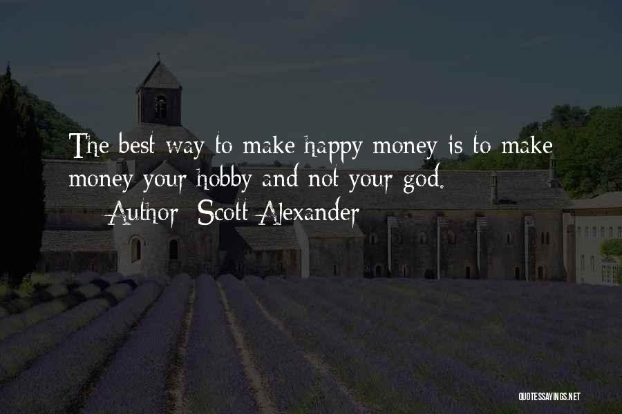 Scott Alexander Quotes: The Best Way To Make Happy Money Is To Make Money Your Hobby And Not Your God.