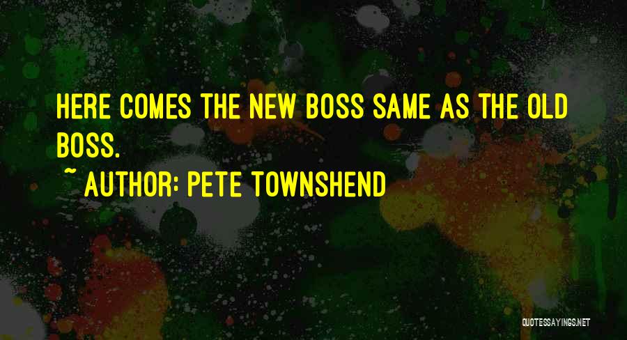 Pete Townshend Quotes: Here Comes The New Boss Same As The Old Boss.