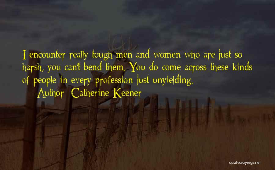 Catherine Keener Quotes: I Encounter Really Tough Men And Women Who Are Just So Harsh, You Can't Bend Them. You Do Come Across