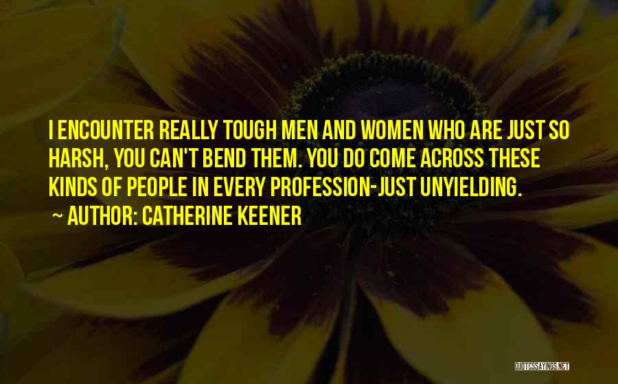 Catherine Keener Quotes: I Encounter Really Tough Men And Women Who Are Just So Harsh, You Can't Bend Them. You Do Come Across