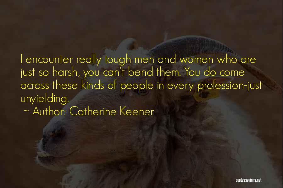 Catherine Keener Quotes: I Encounter Really Tough Men And Women Who Are Just So Harsh, You Can't Bend Them. You Do Come Across
