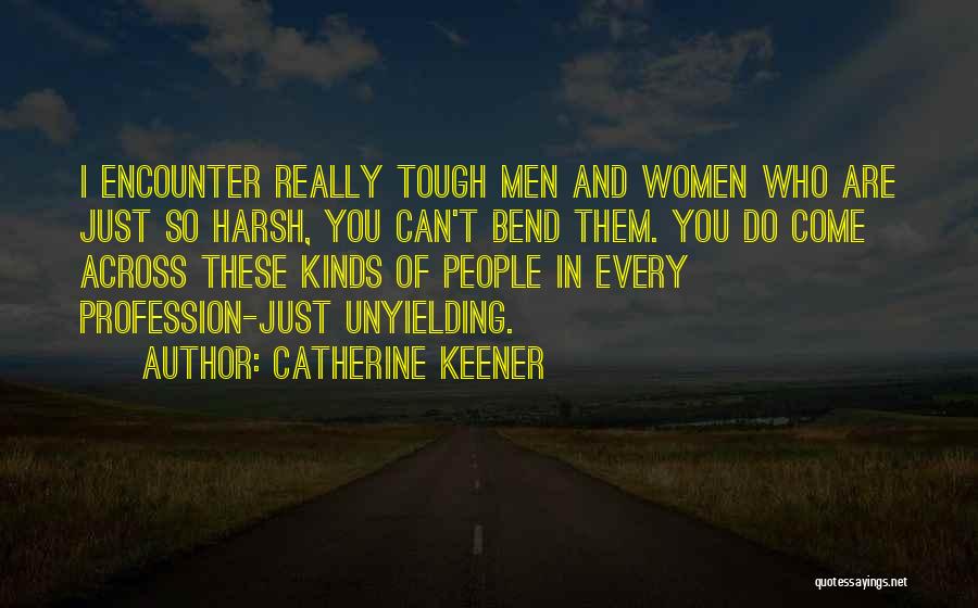 Catherine Keener Quotes: I Encounter Really Tough Men And Women Who Are Just So Harsh, You Can't Bend Them. You Do Come Across