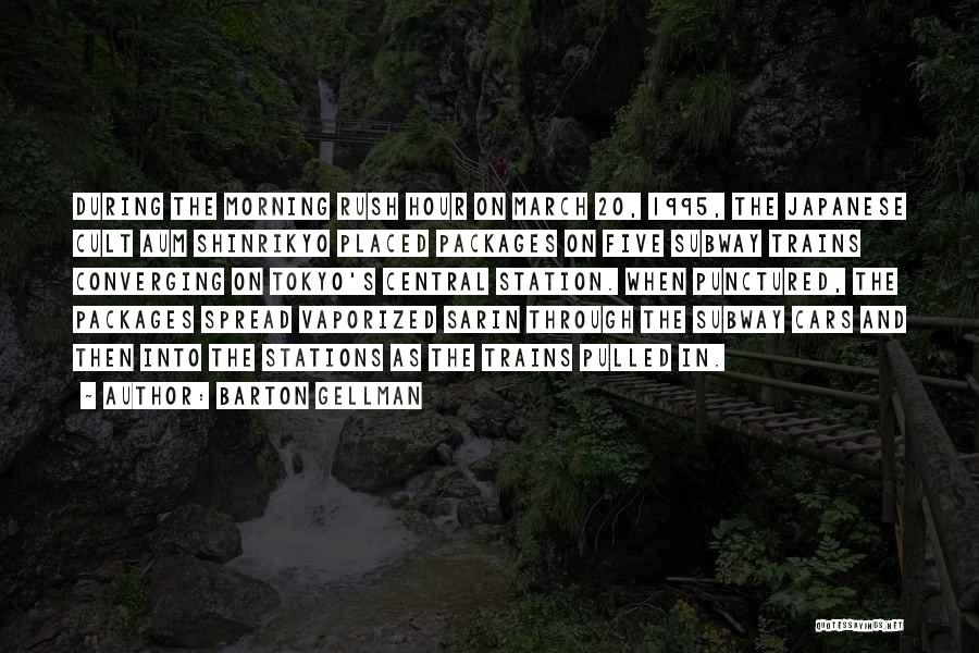 Barton Gellman Quotes: During The Morning Rush Hour On March 20, 1995, The Japanese Cult Aum Shinrikyo Placed Packages On Five Subway Trains