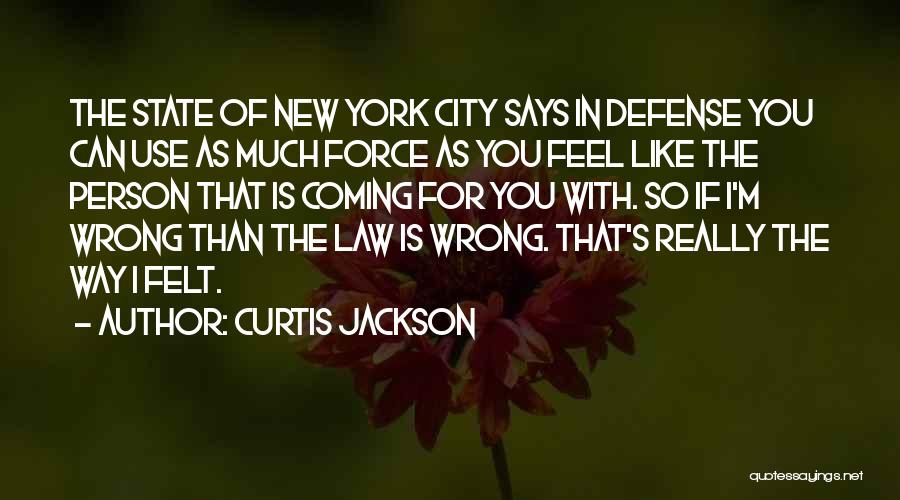 Curtis Jackson Quotes: The State Of New York City Says In Defense You Can Use As Much Force As You Feel Like The