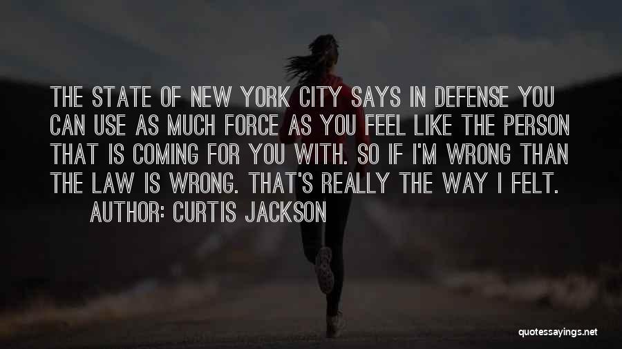 Curtis Jackson Quotes: The State Of New York City Says In Defense You Can Use As Much Force As You Feel Like The