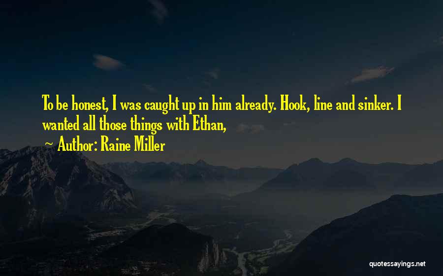 Raine Miller Quotes: To Be Honest, I Was Caught Up In Him Already. Hook, Line And Sinker. I Wanted All Those Things With