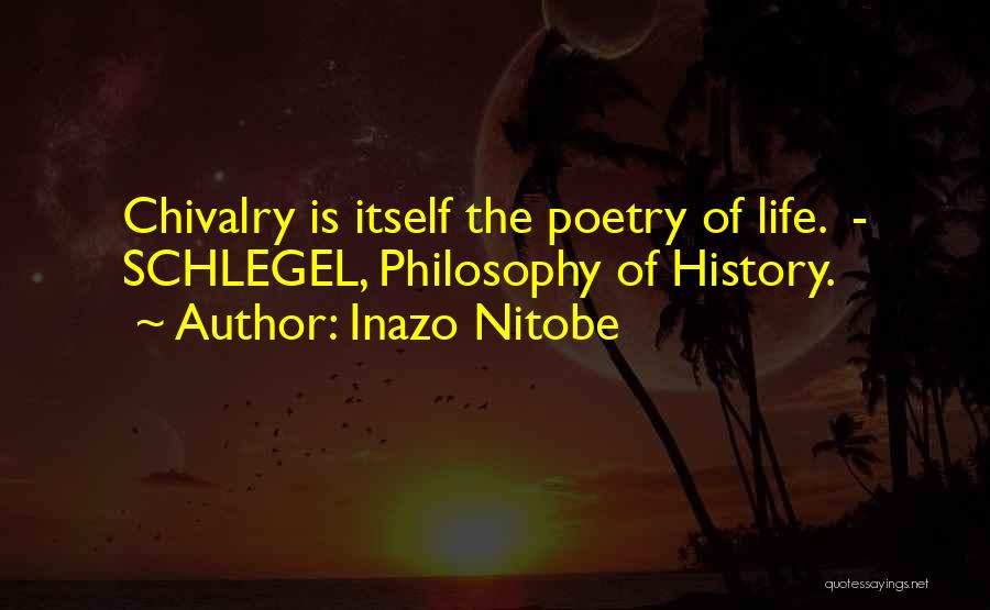 Inazo Nitobe Quotes: Chivalry Is Itself The Poetry Of Life. - Schlegel, Philosophy Of History.