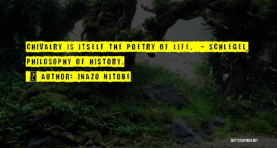 Inazo Nitobe Quotes: Chivalry Is Itself The Poetry Of Life. - Schlegel, Philosophy Of History.
