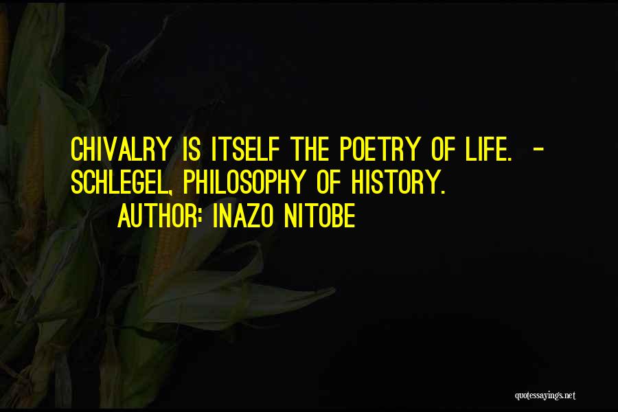 Inazo Nitobe Quotes: Chivalry Is Itself The Poetry Of Life. - Schlegel, Philosophy Of History.