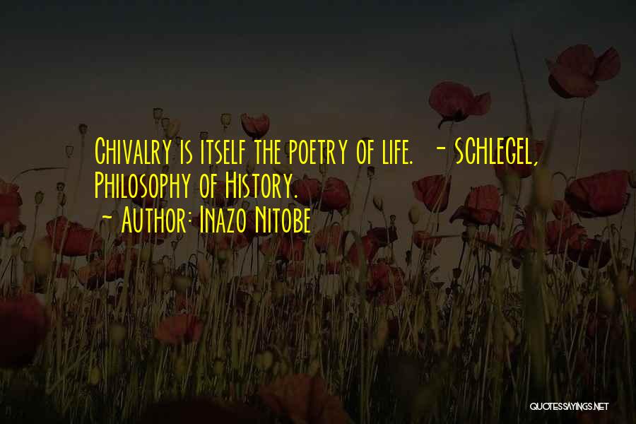 Inazo Nitobe Quotes: Chivalry Is Itself The Poetry Of Life. - Schlegel, Philosophy Of History.