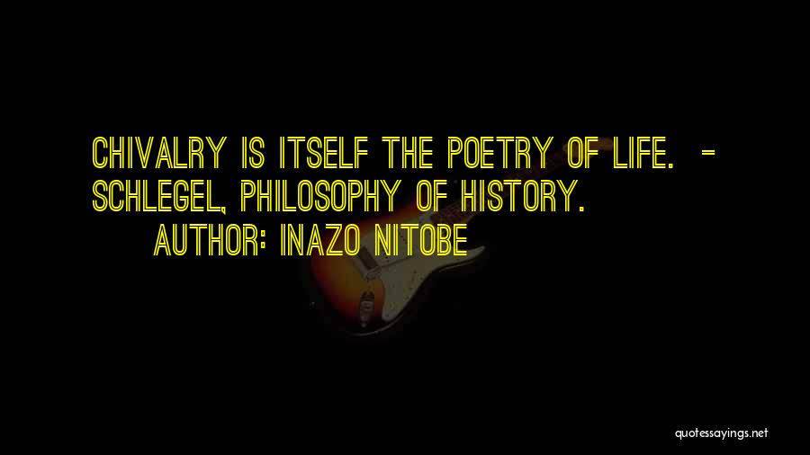 Inazo Nitobe Quotes: Chivalry Is Itself The Poetry Of Life. - Schlegel, Philosophy Of History.
