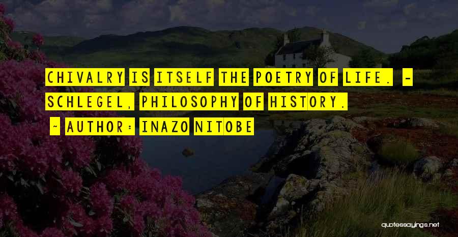 Inazo Nitobe Quotes: Chivalry Is Itself The Poetry Of Life. - Schlegel, Philosophy Of History.