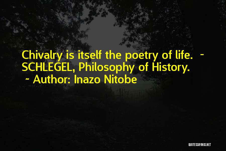 Inazo Nitobe Quotes: Chivalry Is Itself The Poetry Of Life. - Schlegel, Philosophy Of History.