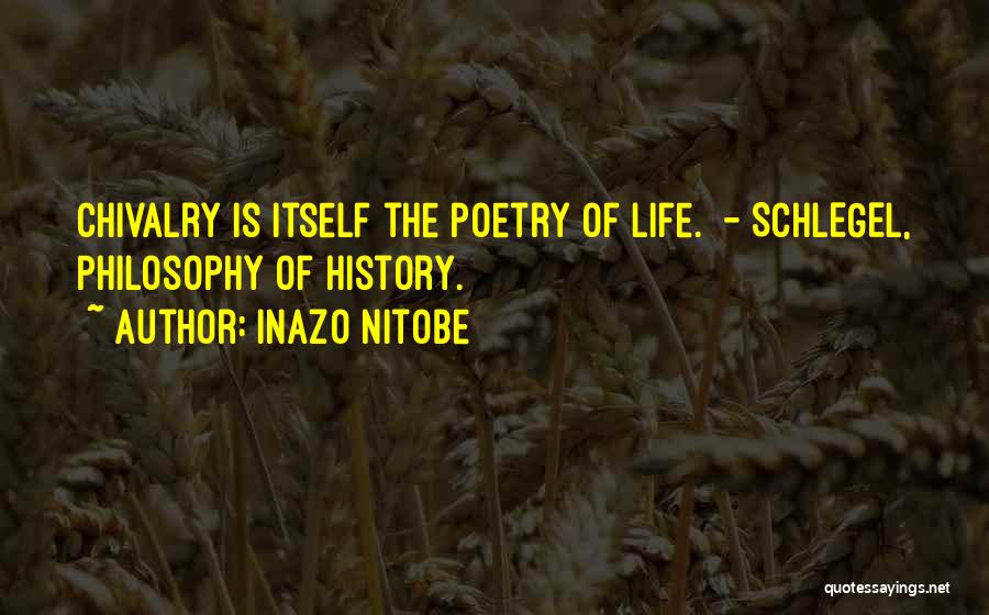 Inazo Nitobe Quotes: Chivalry Is Itself The Poetry Of Life. - Schlegel, Philosophy Of History.