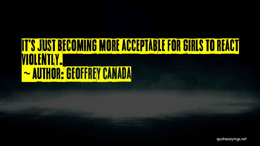 Geoffrey Canada Quotes: It's Just Becoming More Acceptable For Girls To React Violently.