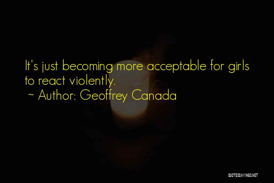 Geoffrey Canada Quotes: It's Just Becoming More Acceptable For Girls To React Violently.