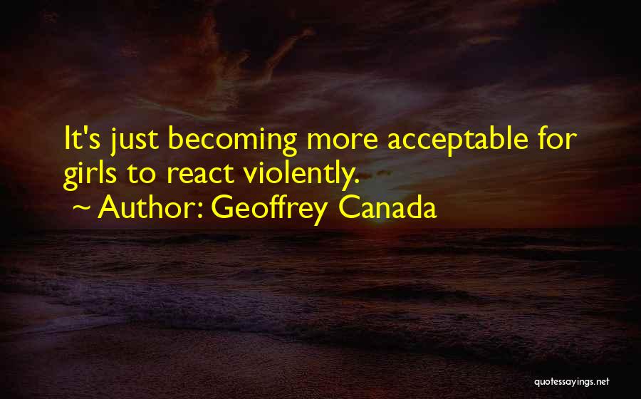 Geoffrey Canada Quotes: It's Just Becoming More Acceptable For Girls To React Violently.