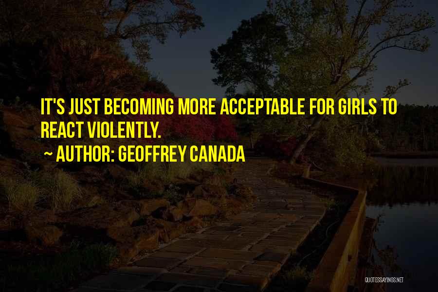 Geoffrey Canada Quotes: It's Just Becoming More Acceptable For Girls To React Violently.