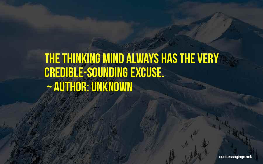 Unknown Quotes: The Thinking Mind Always Has The Very Credible-sounding Excuse.