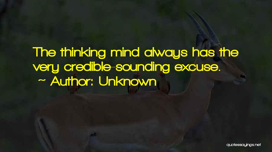 Unknown Quotes: The Thinking Mind Always Has The Very Credible-sounding Excuse.