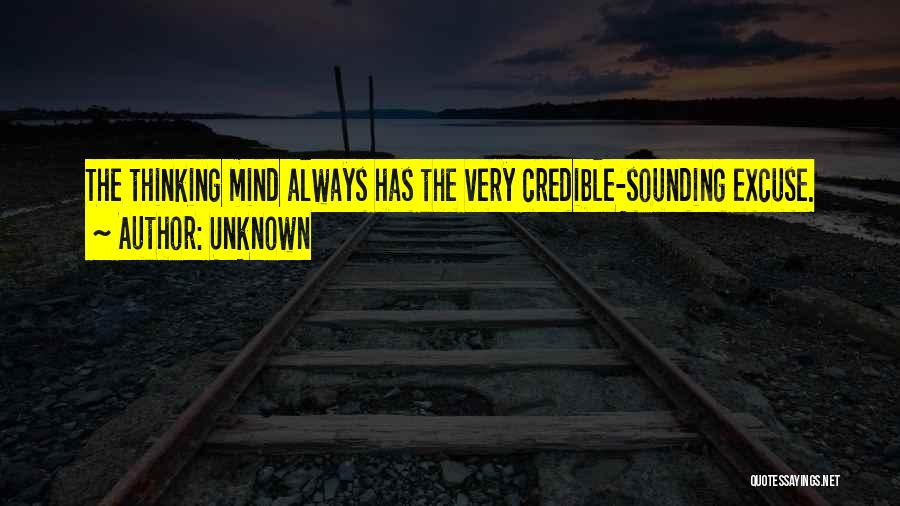 Unknown Quotes: The Thinking Mind Always Has The Very Credible-sounding Excuse.