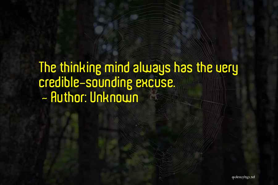 Unknown Quotes: The Thinking Mind Always Has The Very Credible-sounding Excuse.