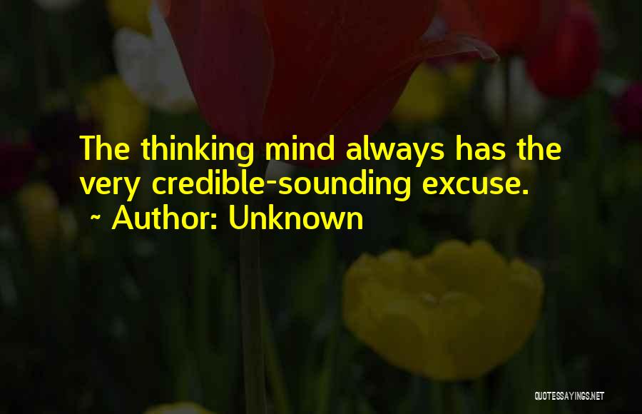 Unknown Quotes: The Thinking Mind Always Has The Very Credible-sounding Excuse.