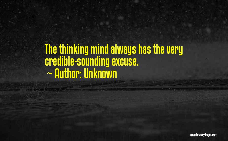 Unknown Quotes: The Thinking Mind Always Has The Very Credible-sounding Excuse.