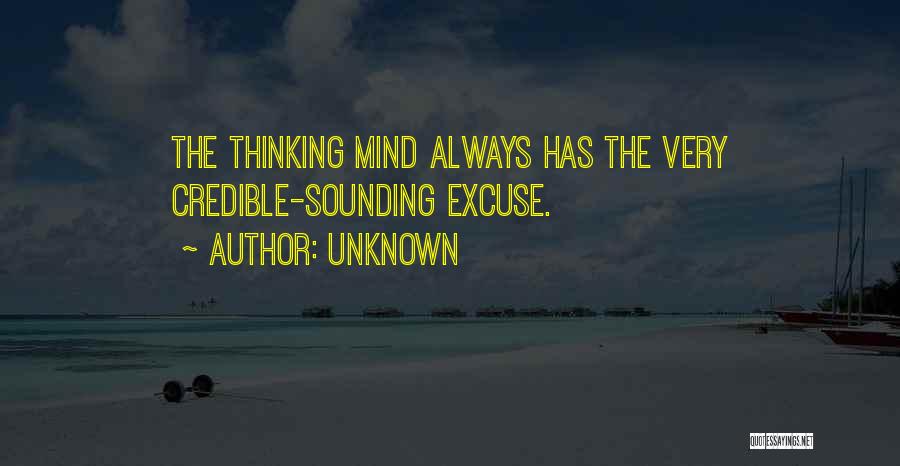 Unknown Quotes: The Thinking Mind Always Has The Very Credible-sounding Excuse.