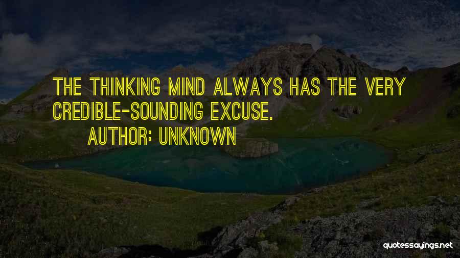 Unknown Quotes: The Thinking Mind Always Has The Very Credible-sounding Excuse.