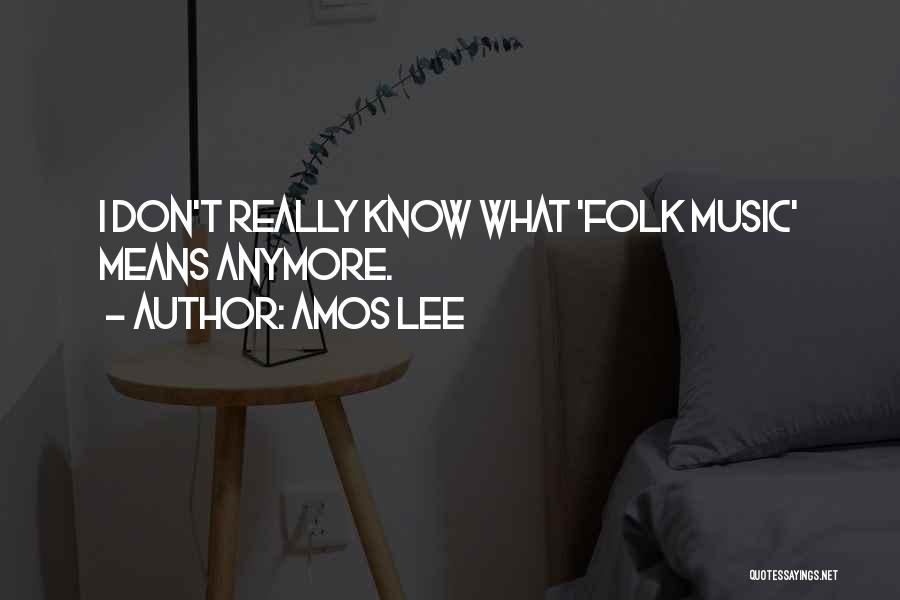 Amos Lee Quotes: I Don't Really Know What 'folk Music' Means Anymore.