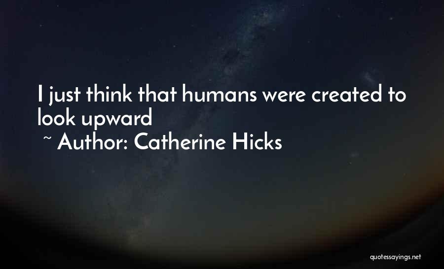 Catherine Hicks Quotes: I Just Think That Humans Were Created To Look Upward