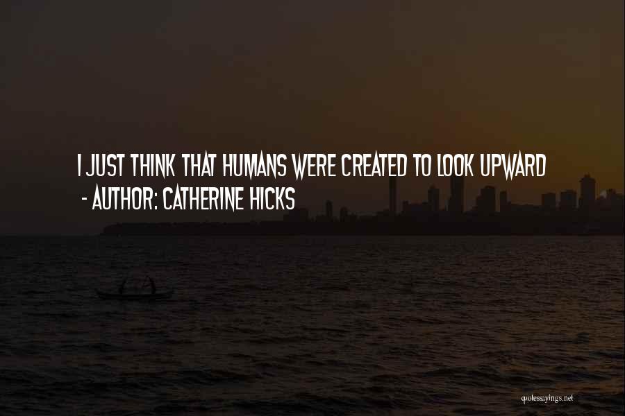 Catherine Hicks Quotes: I Just Think That Humans Were Created To Look Upward