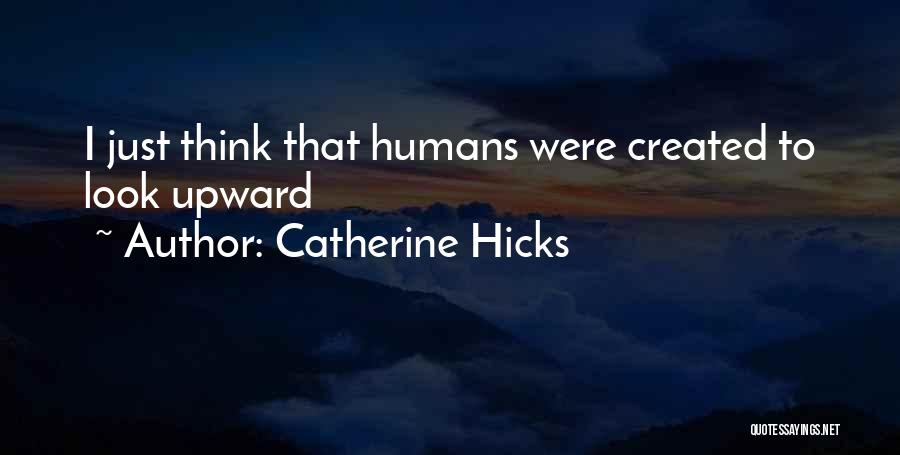 Catherine Hicks Quotes: I Just Think That Humans Were Created To Look Upward