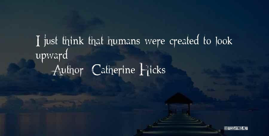 Catherine Hicks Quotes: I Just Think That Humans Were Created To Look Upward