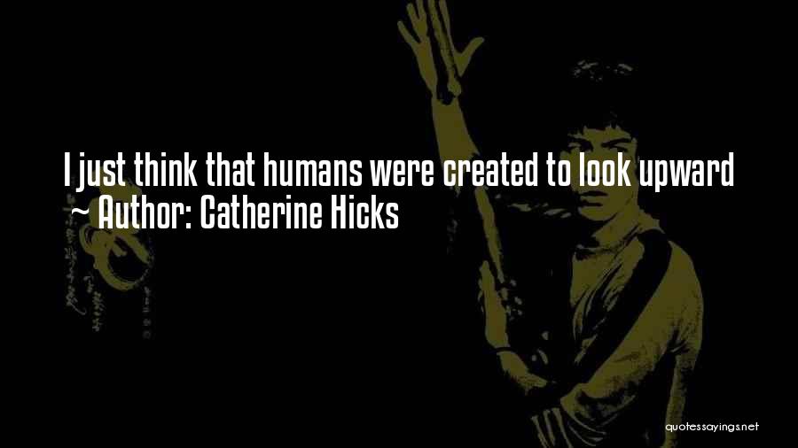 Catherine Hicks Quotes: I Just Think That Humans Were Created To Look Upward