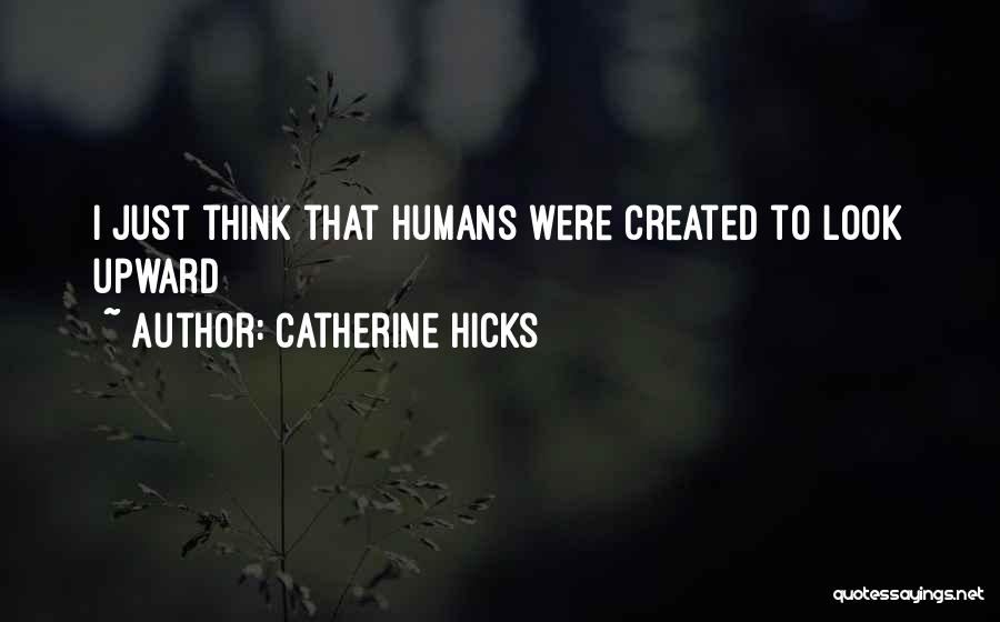 Catherine Hicks Quotes: I Just Think That Humans Were Created To Look Upward