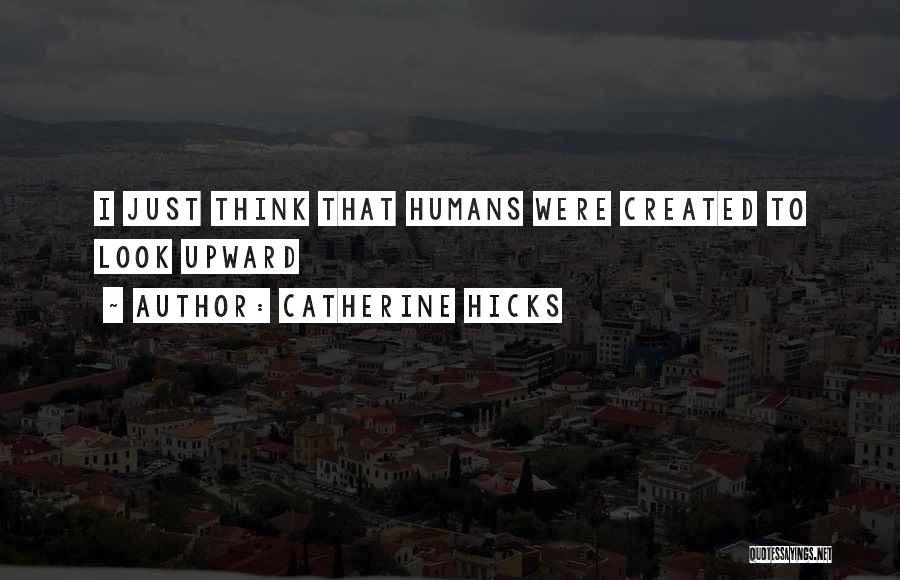 Catherine Hicks Quotes: I Just Think That Humans Were Created To Look Upward