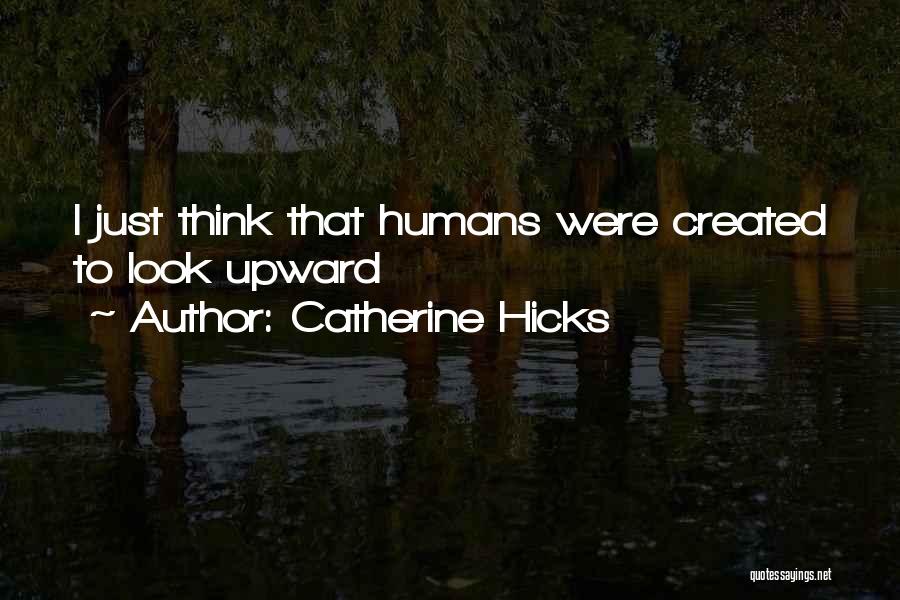 Catherine Hicks Quotes: I Just Think That Humans Were Created To Look Upward