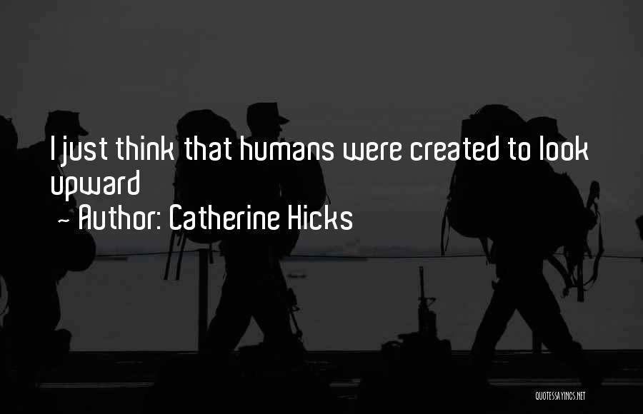 Catherine Hicks Quotes: I Just Think That Humans Were Created To Look Upward