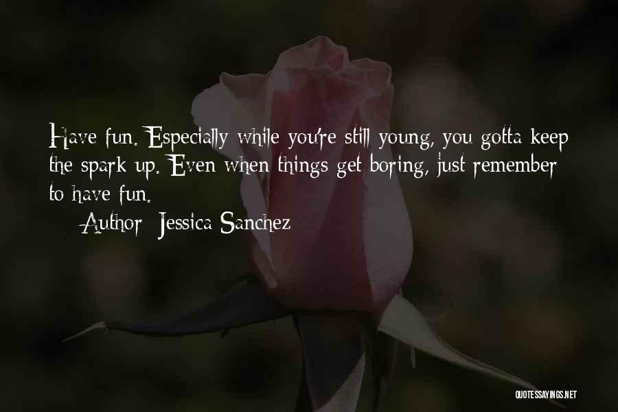 Jessica Sanchez Quotes: Have Fun. Especially While You're Still Young, You Gotta Keep The Spark Up. Even When Things Get Boring, Just Remember