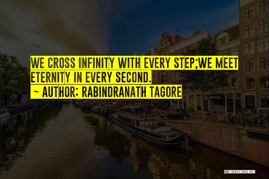 Rabindranath Tagore Quotes: We Cross Infinity With Every Step;we Meet Eternity In Every Second.