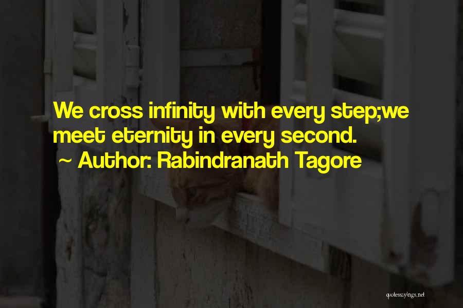 Rabindranath Tagore Quotes: We Cross Infinity With Every Step;we Meet Eternity In Every Second.
