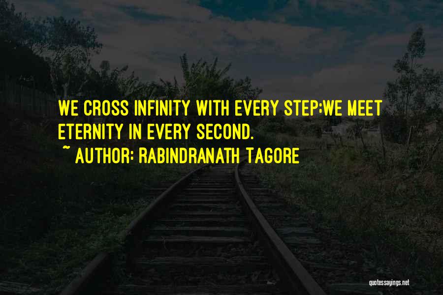 Rabindranath Tagore Quotes: We Cross Infinity With Every Step;we Meet Eternity In Every Second.