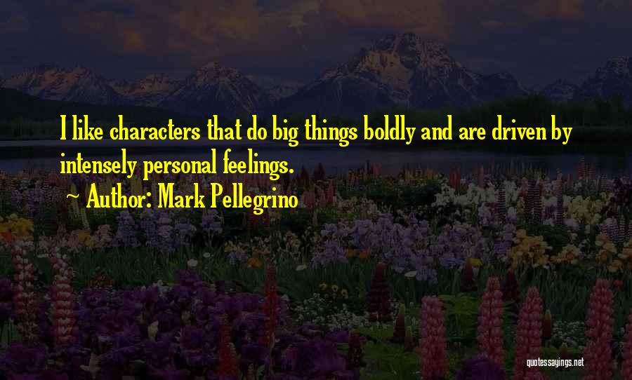 Mark Pellegrino Quotes: I Like Characters That Do Big Things Boldly And Are Driven By Intensely Personal Feelings.