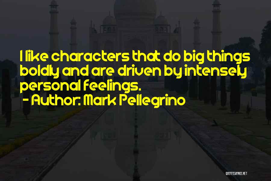 Mark Pellegrino Quotes: I Like Characters That Do Big Things Boldly And Are Driven By Intensely Personal Feelings.