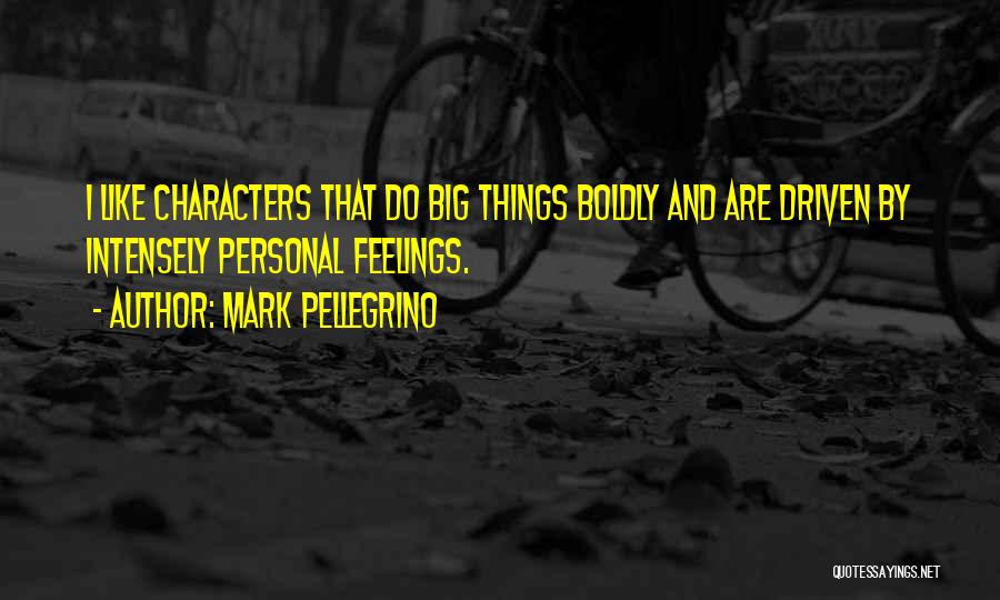 Mark Pellegrino Quotes: I Like Characters That Do Big Things Boldly And Are Driven By Intensely Personal Feelings.
