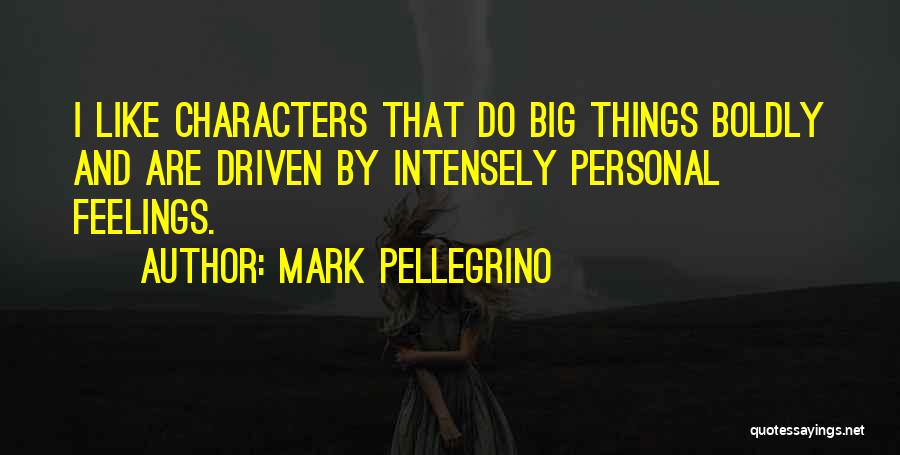 Mark Pellegrino Quotes: I Like Characters That Do Big Things Boldly And Are Driven By Intensely Personal Feelings.